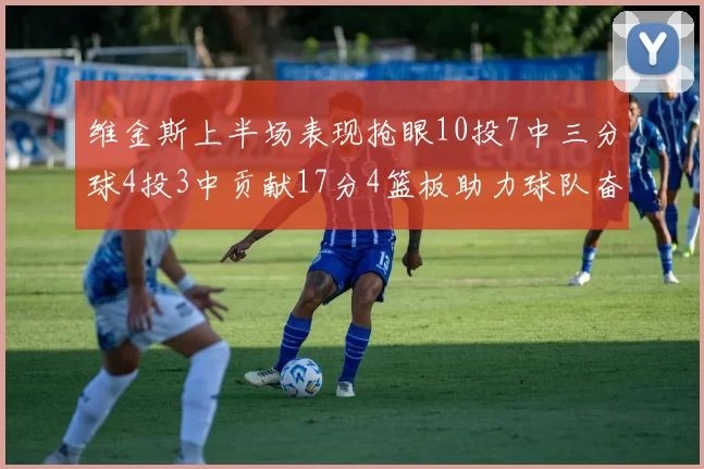 维金斯上半场表现抢眼10投7中三分球4投3中贡献17分4篮板助力球队奋战