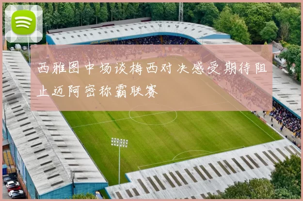 西雅图中场谈梅西对决感受期待阻止迈阿密称霸联赛