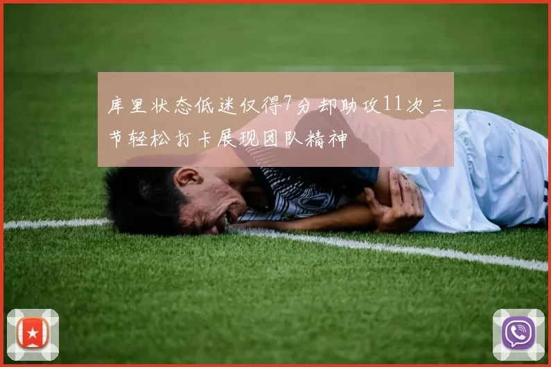 库里状态低迷仅得7分却助攻11次三节轻松打卡展现团队精神