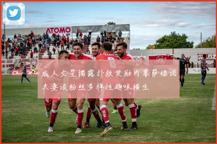 成人女星揭露扑救奖励内幕萨福诺夫妻谈粉丝多样性趣味横生